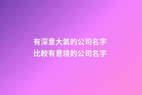 有深意大氣的公司名字 比較有意境的公司名字-第1張-公司起名-玄機派